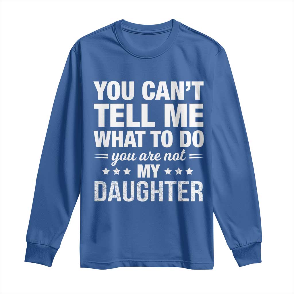 You Cant Tell Me What To Do You Are Not My Daughter Long Sleeve Shirt Funny Girl Dad