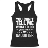 You Cant Tell Me What To Do You Are Not My Daughter Racerback Tank Top Funny Girl Dad