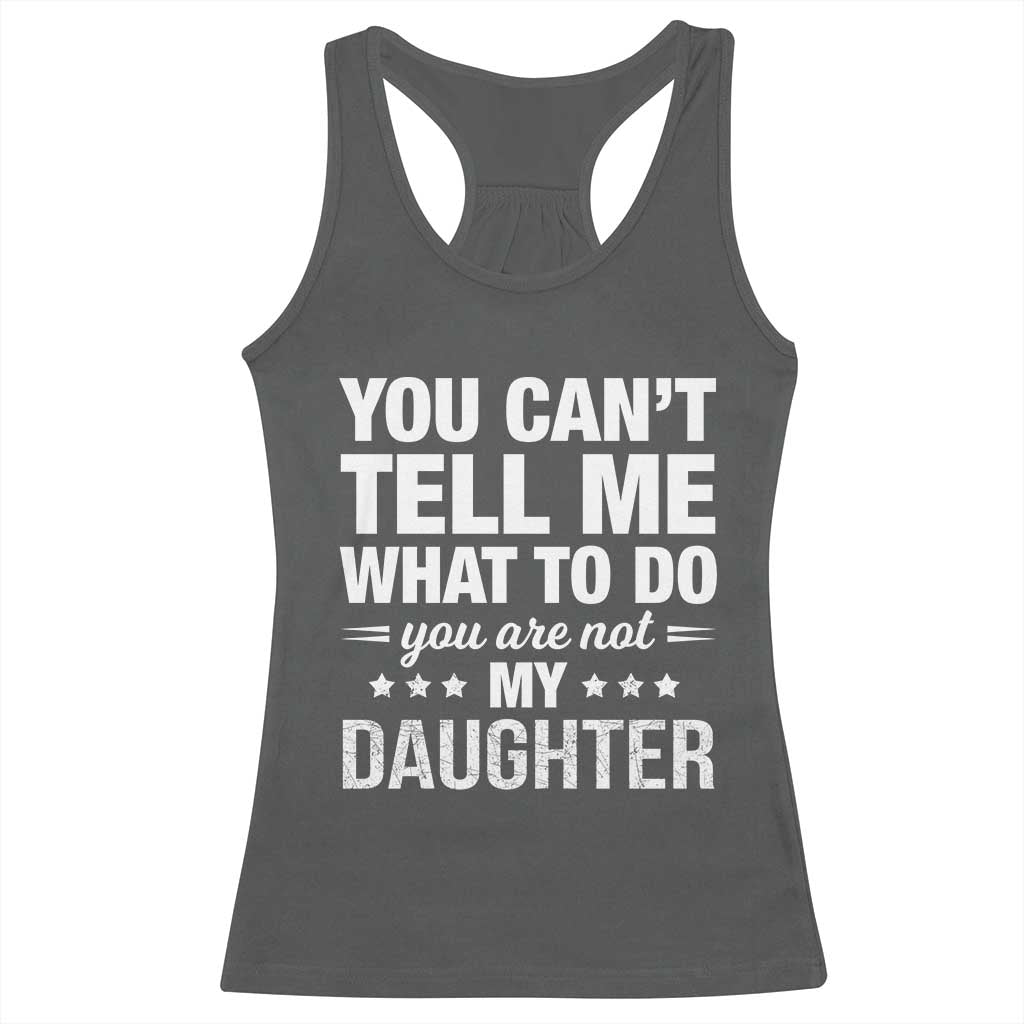 You Cant Tell Me What To Do You Are Not My Daughter Racerback Tank Top Funny Girl Dad