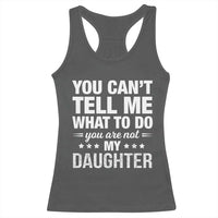 You Cant Tell Me What To Do You Are Not My Daughter Racerback Tank Top Funny Girl Dad