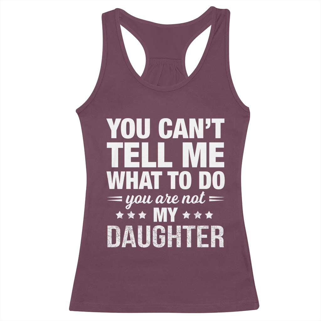 You Cant Tell Me What To Do You Are Not My Daughter Racerback Tank Top Funny Girl Dad