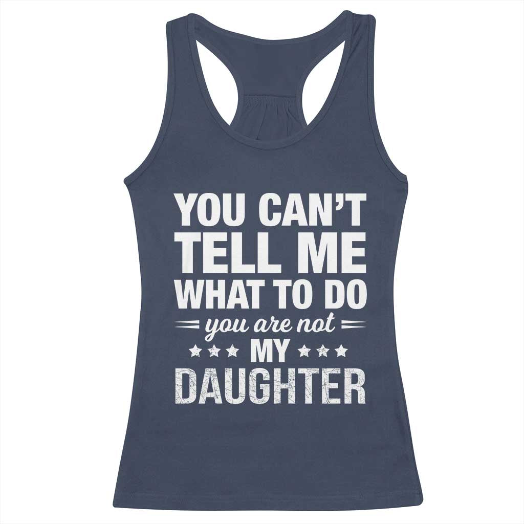 You Cant Tell Me What To Do You Are Not My Daughter Racerback Tank Top Funny Girl Dad
