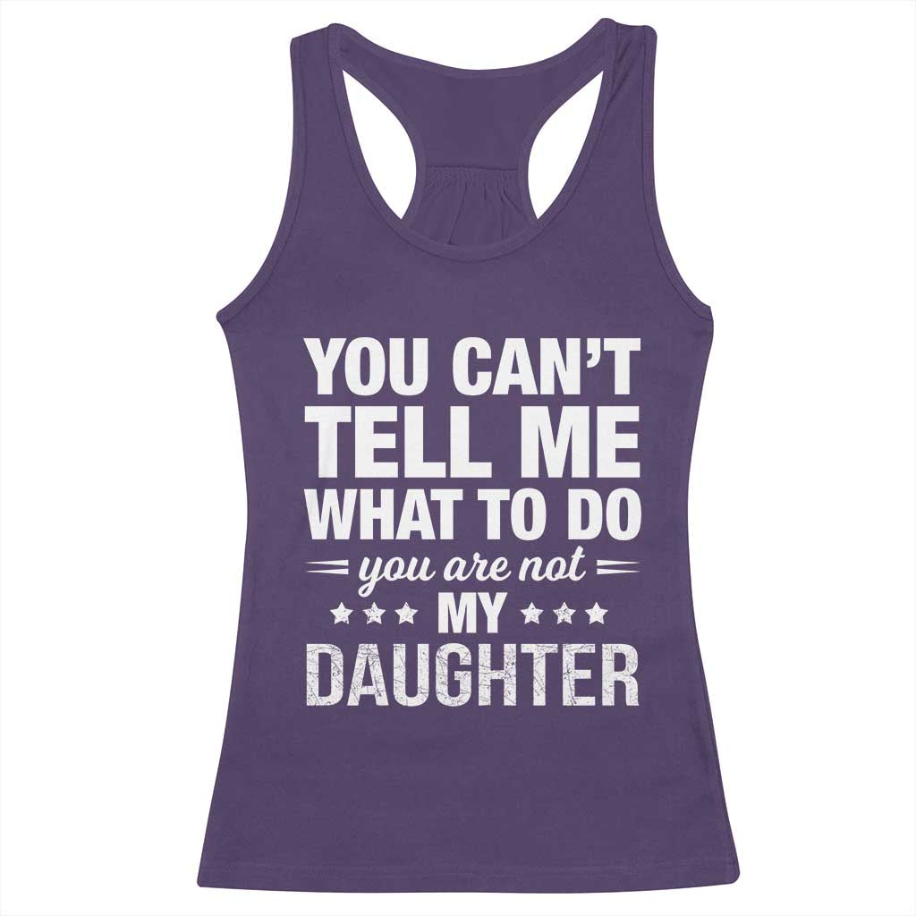 You Cant Tell Me What To Do You Are Not My Daughter Racerback Tank Top Funny Girl Dad