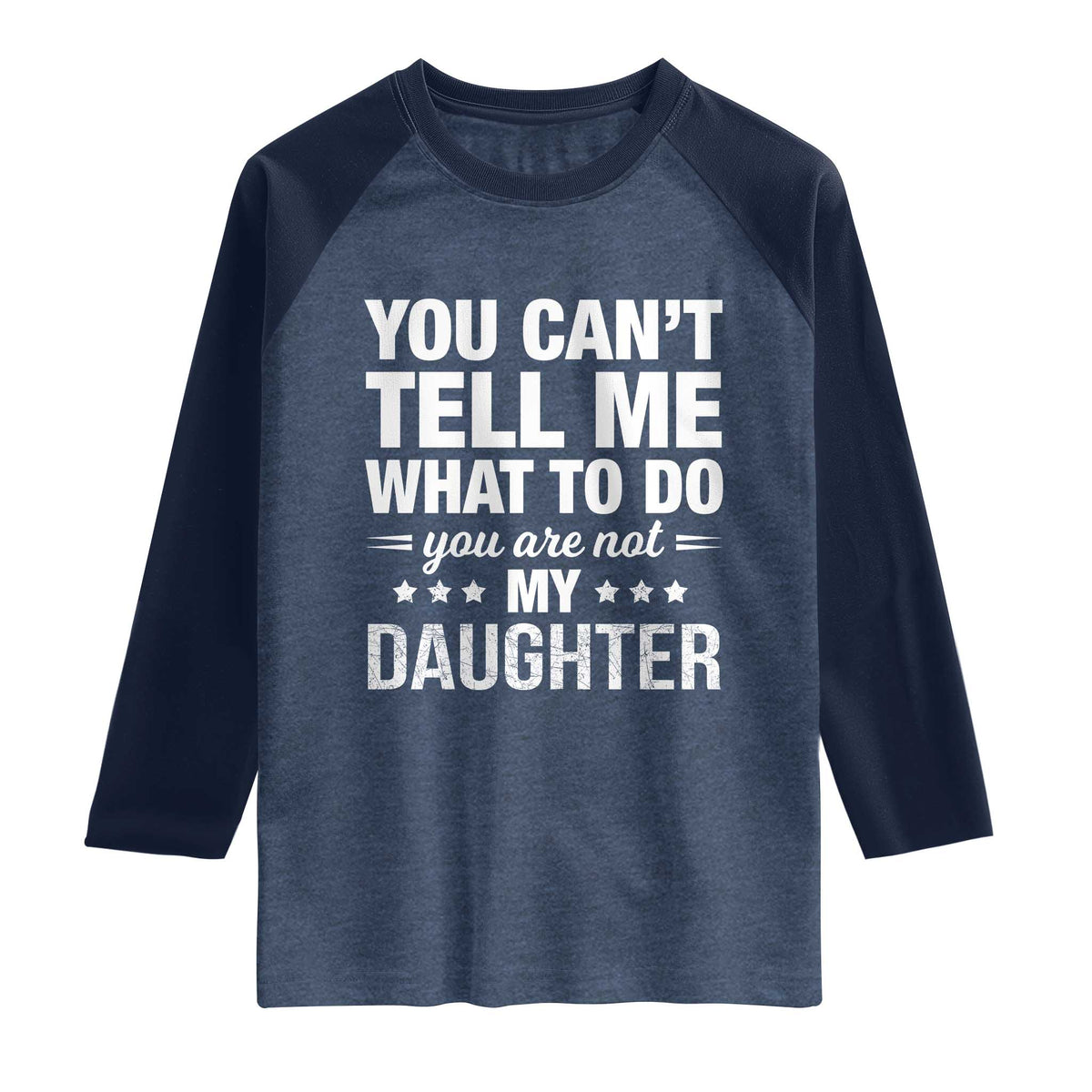 You Cant Tell Me What To Do You Are Not My Daughter Raglan Shirt Funny Girl Dad