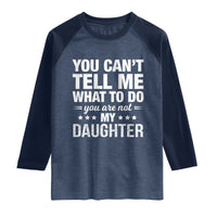 You Cant Tell Me What To Do You Are Not My Daughter Raglan Shirt Funny Girl Dad