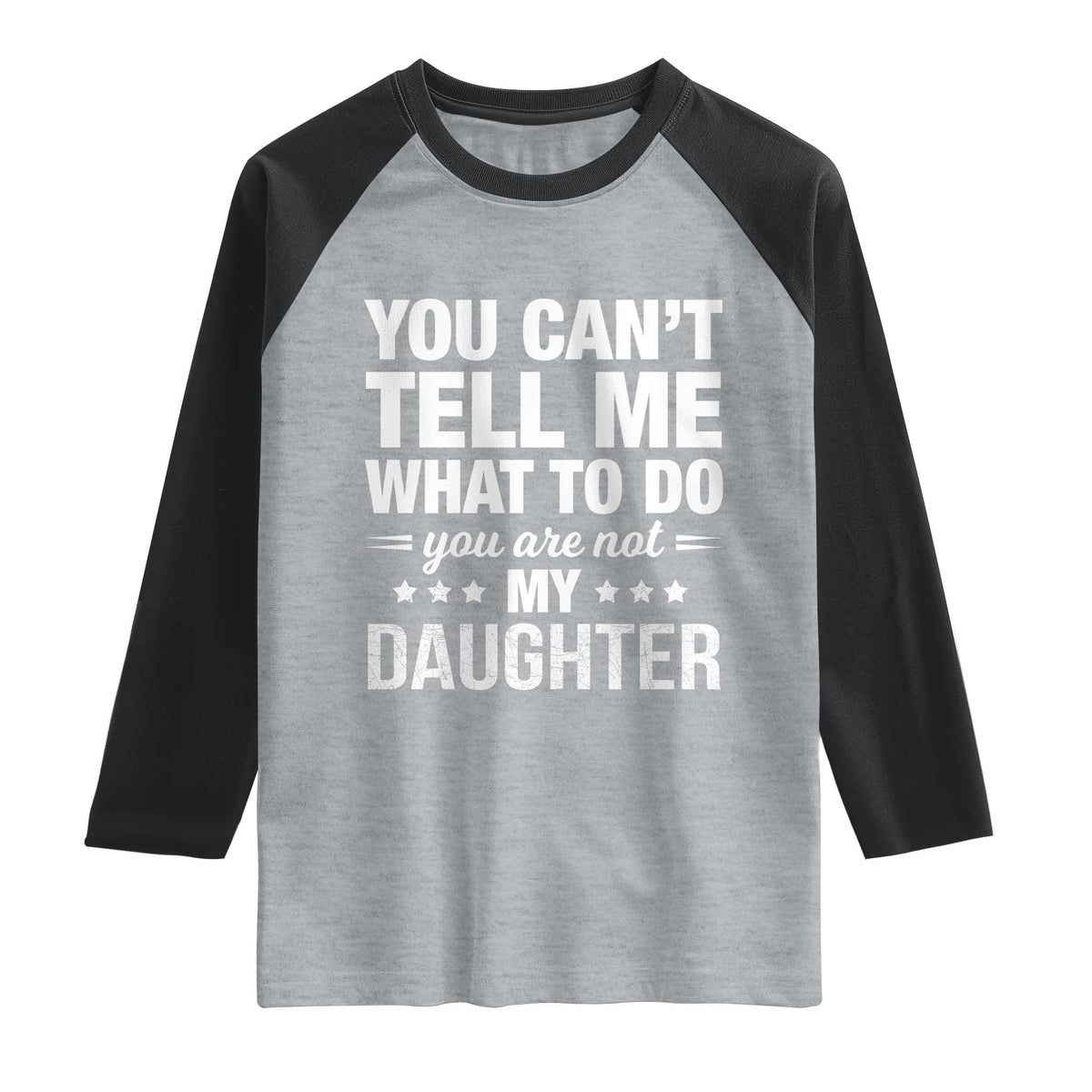 You Cant Tell Me What To Do You Are Not My Daughter Raglan Shirt Funny Girl Dad