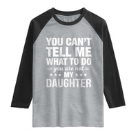 You Cant Tell Me What To Do You Are Not My Daughter Raglan Shirt Funny Girl Dad