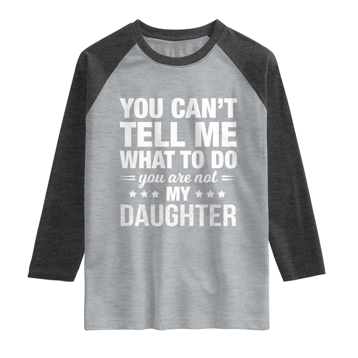 You Cant Tell Me What To Do You Are Not My Daughter Raglan Shirt Funny Girl Dad