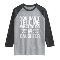 You Cant Tell Me What To Do You Are Not My Daughter Raglan Shirt Funny Girl Dad