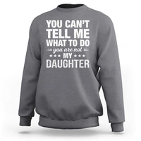 You Cant Tell Me What To Do You Are Not My Daughter Sweatshirt Funny Girl Dad