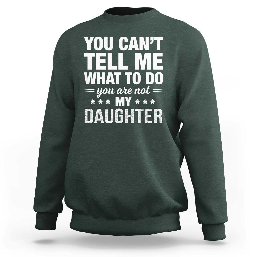 You Cant Tell Me What To Do You Are Not My Daughter Sweatshirt Funny Girl Dad