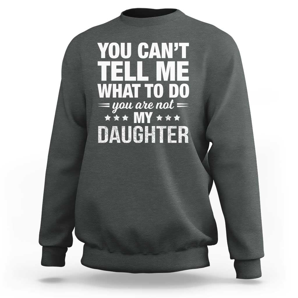 You Cant Tell Me What To Do You Are Not My Daughter Sweatshirt Funny Girl Dad