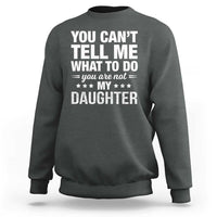 You Cant Tell Me What To Do You Are Not My Daughter Sweatshirt Funny Girl Dad