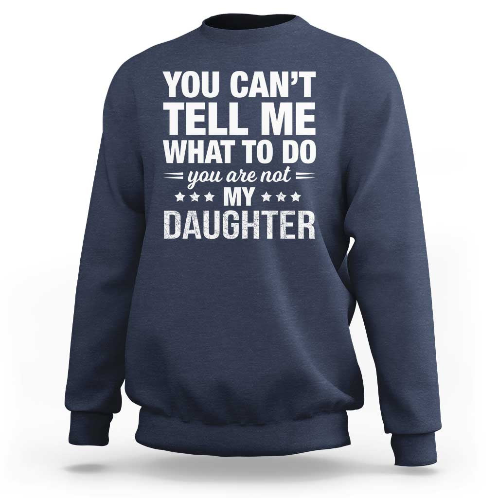 You Cant Tell Me What To Do You Are Not My Daughter Sweatshirt Funny Girl Dad