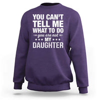 You Cant Tell Me What To Do You Are Not My Daughter Sweatshirt Funny Girl Dad