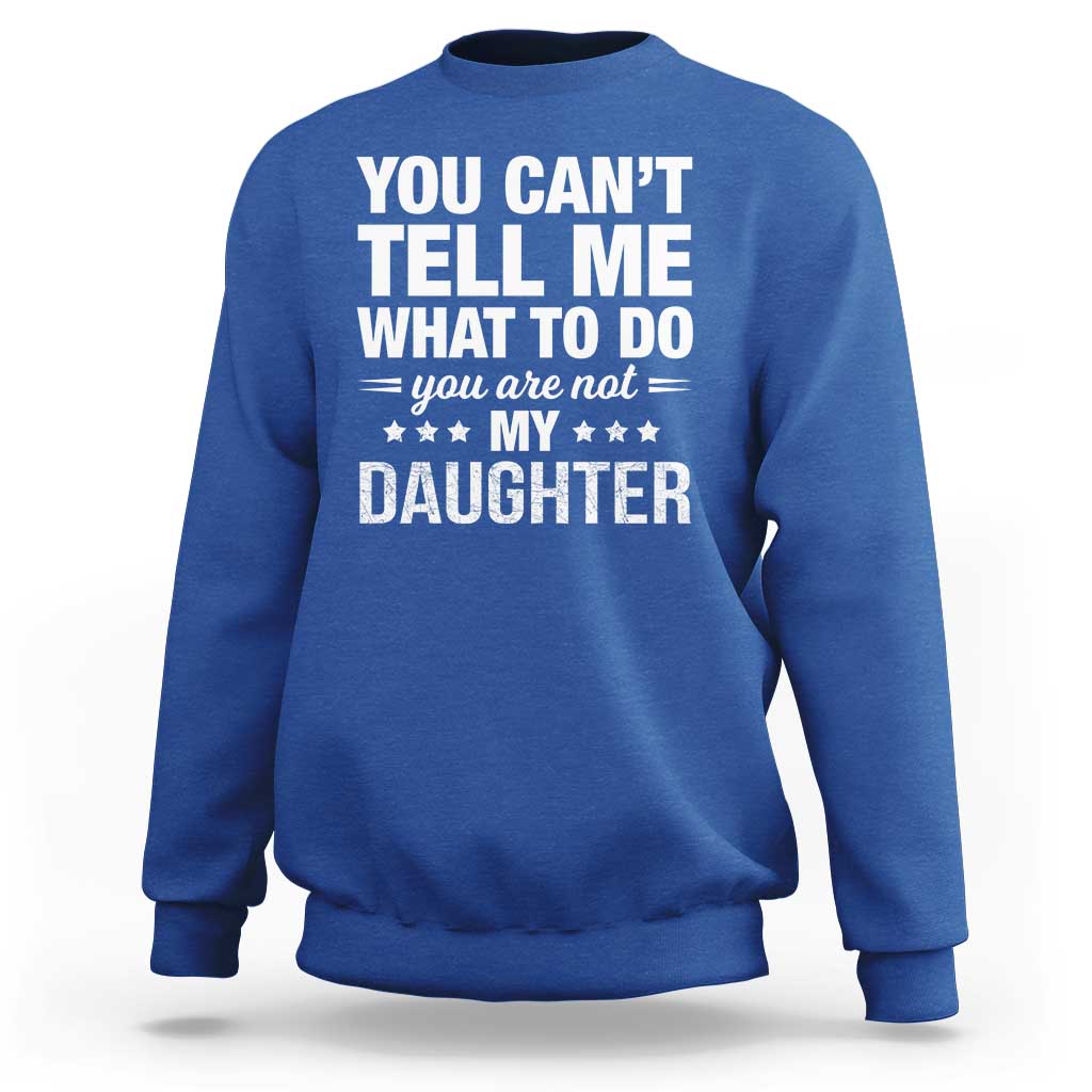 You Cant Tell Me What To Do You Are Not My Daughter Sweatshirt Funny Girl Dad