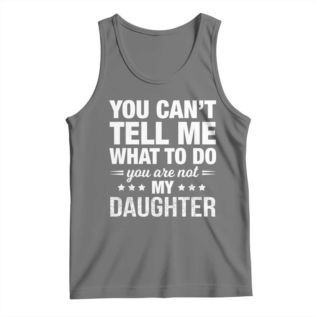 You Cant Tell Me What To Do You Are Not My Daughter Tank Top Funny Girl Dad