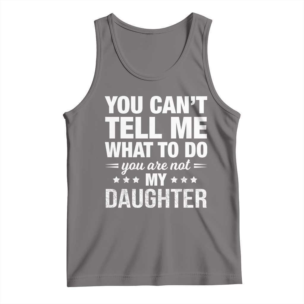 You Cant Tell Me What To Do You Are Not My Daughter Tank Top Funny Girl Dad