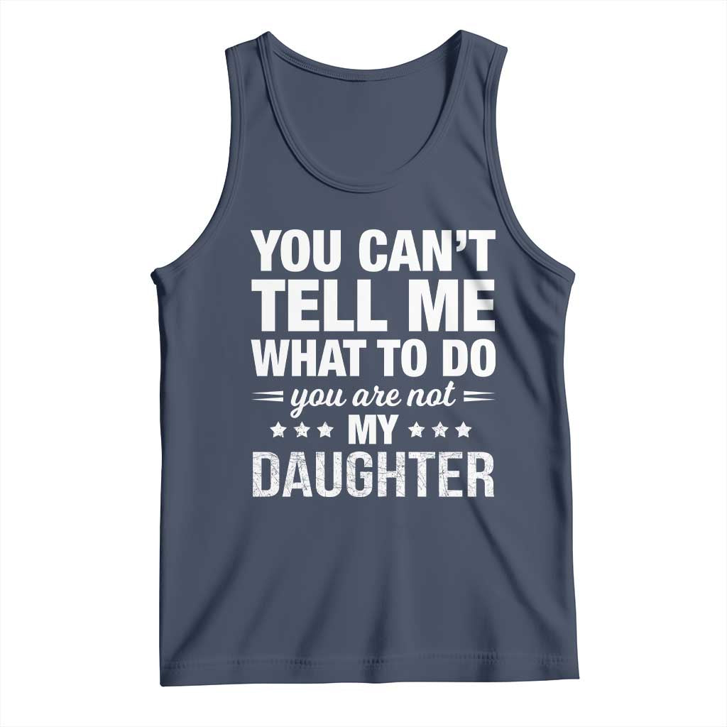 You Cant Tell Me What To Do You Are Not My Daughter Tank Top Funny Girl Dad