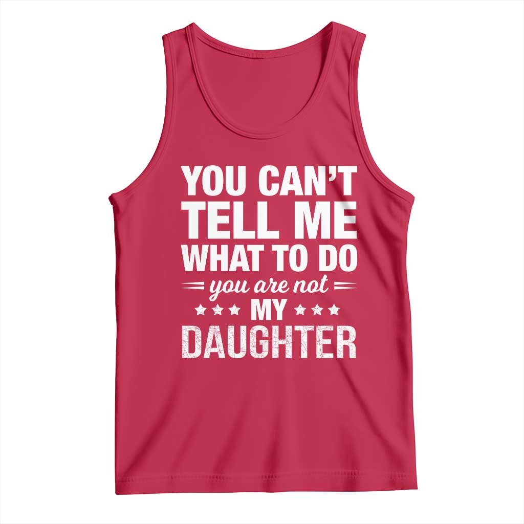 You Cant Tell Me What To Do You Are Not My Daughter Tank Top Funny Girl Dad