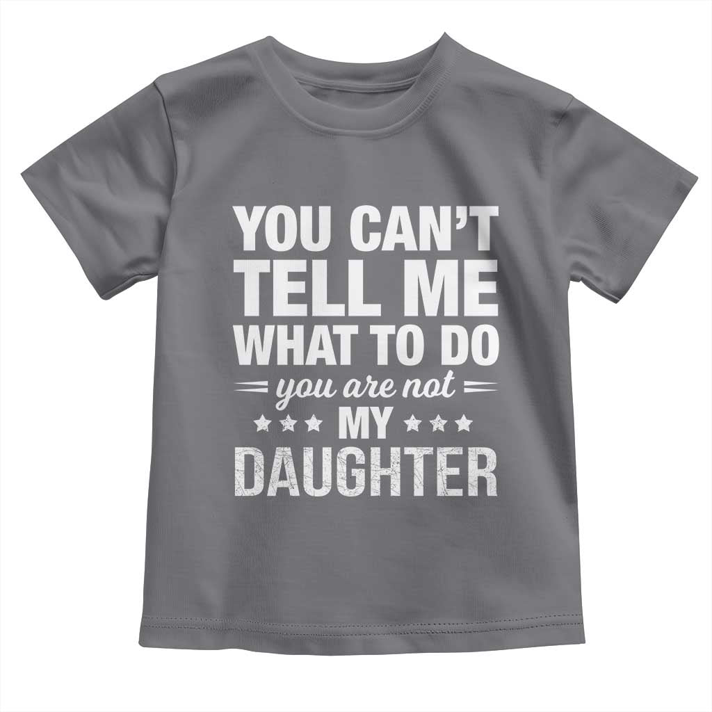 You Cant Tell Me What To Do You Are Not My Daughter Toddler T Shirt Funny Girl Dad