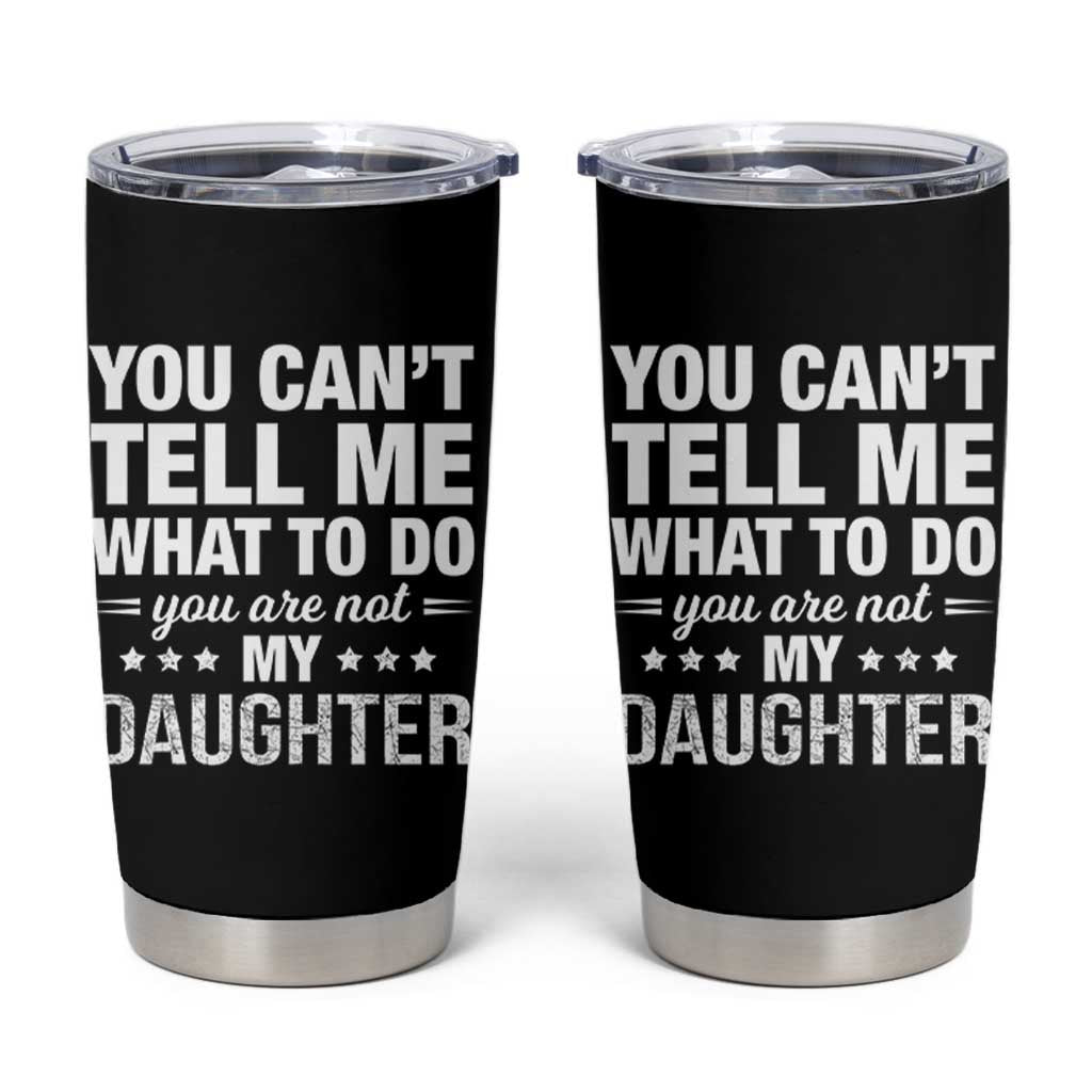 You Cant Tell Me What To Do You Are Not My Daughter Tumbler Cup Funny Girl Dad