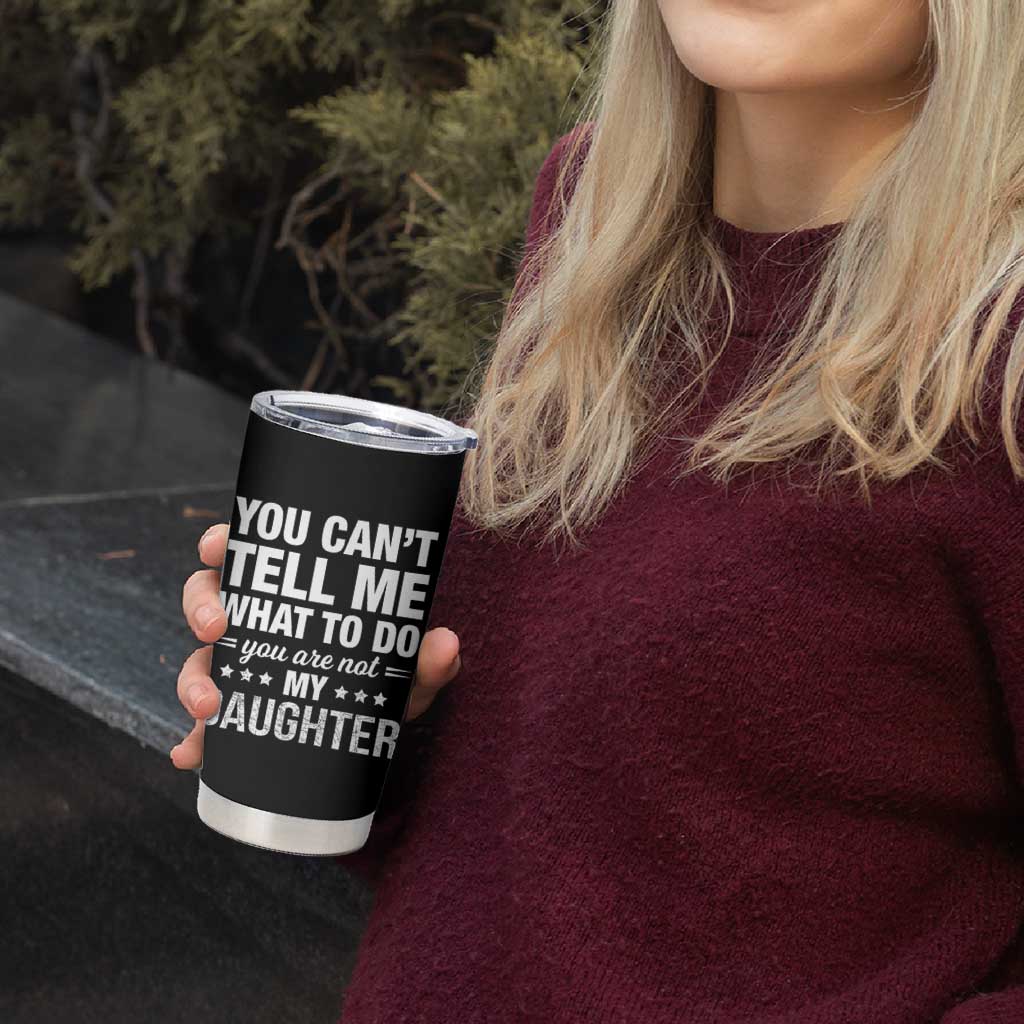 You Cant Tell Me What To Do You Are Not My Daughter Tumbler Cup Funny Girl Dad