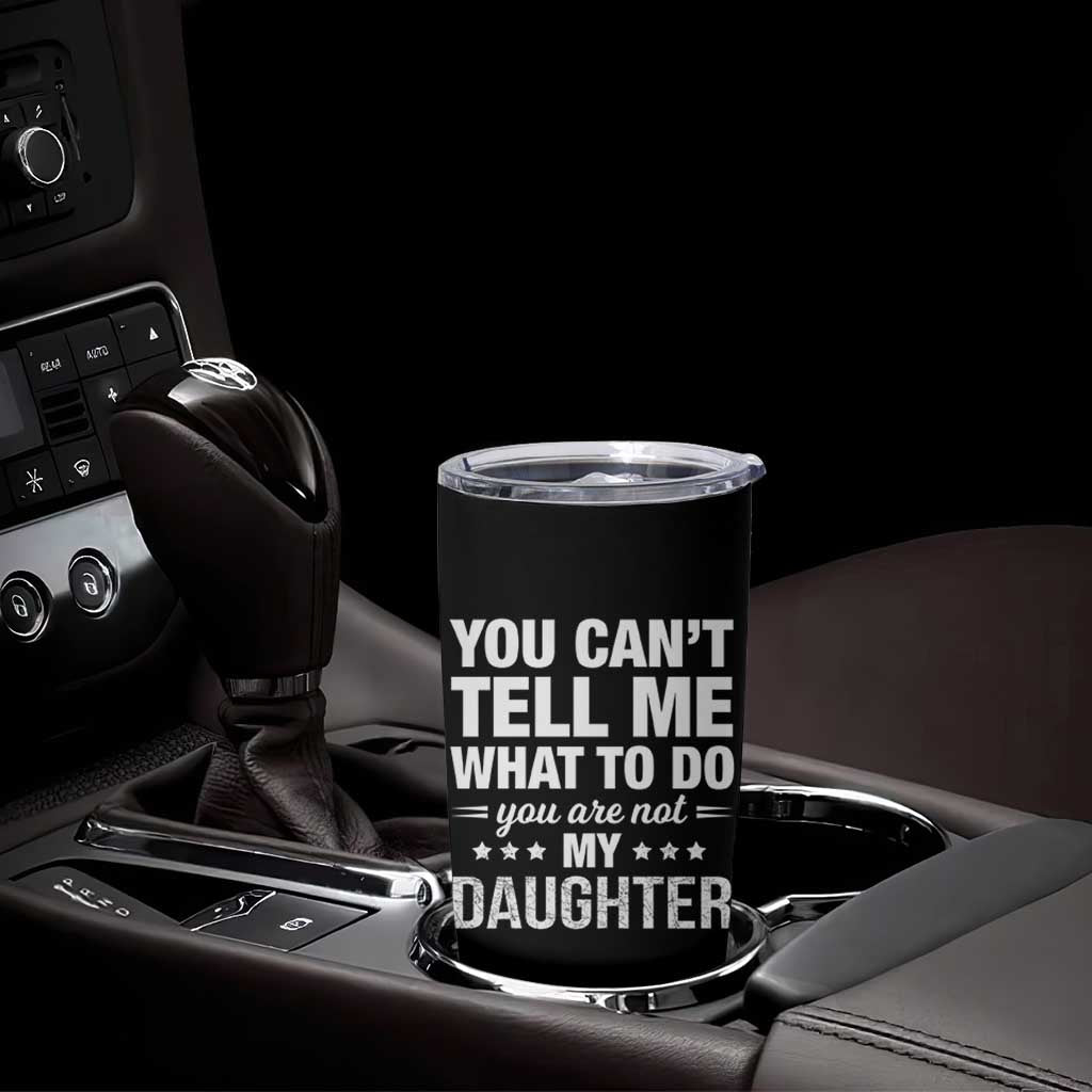 You Cant Tell Me What To Do You Are Not My Daughter Tumbler Cup Funny Girl Dad