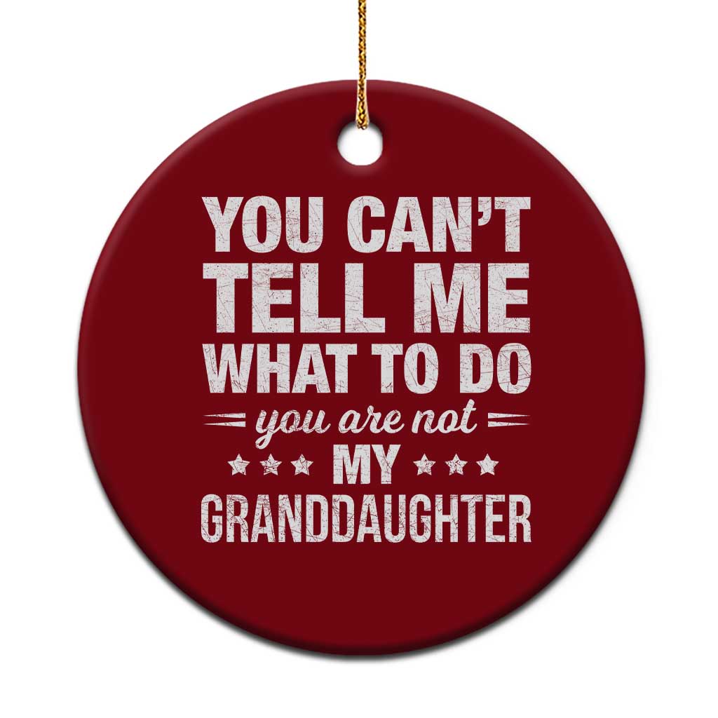You Cant Tell Me What To Do You Are Not My Granddaughter Ceramic Ornament Funny Girl Grandpa