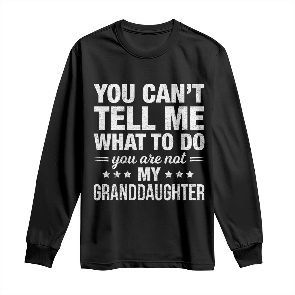 You Cant Tell Me What To Do You Are Not My Granddaughter Long Sleeve Shirt Funny Girl Grandpa