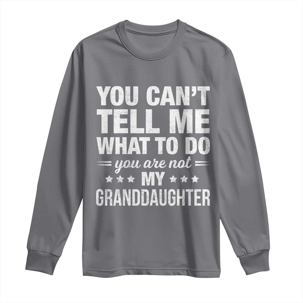 You Cant Tell Me What To Do You Are Not My Granddaughter Long Sleeve Shirt Funny Girl Grandpa