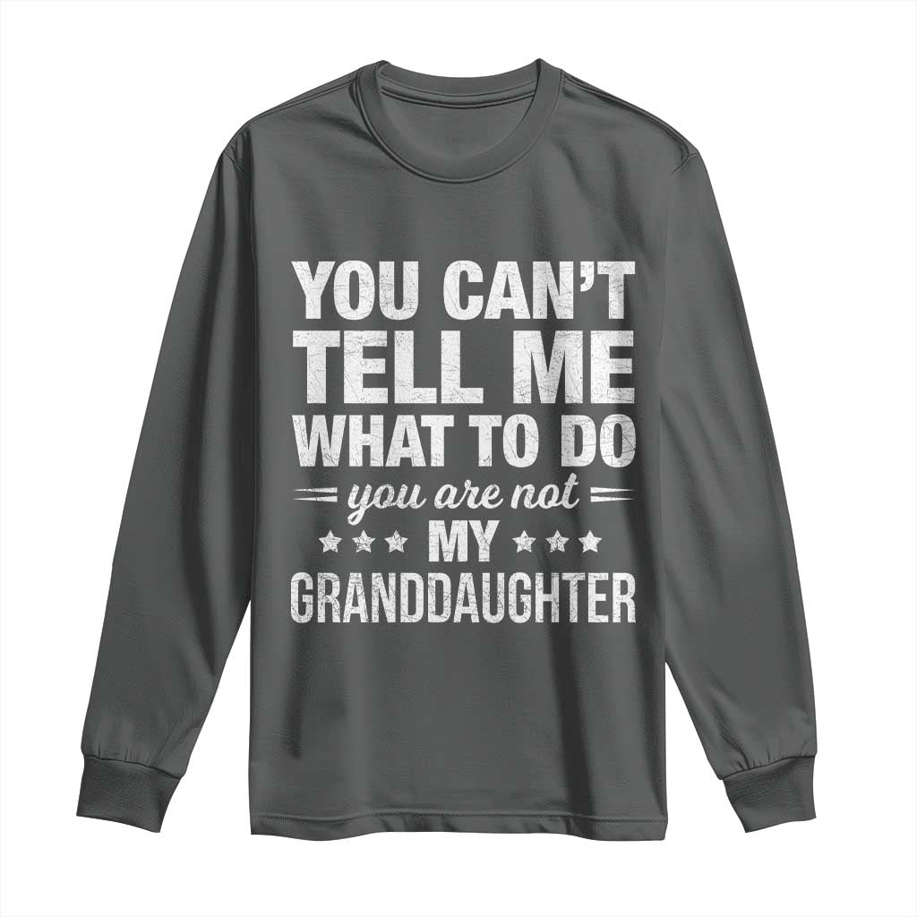 You Cant Tell Me What To Do You Are Not My Granddaughter Long Sleeve Shirt Funny Girl Grandpa