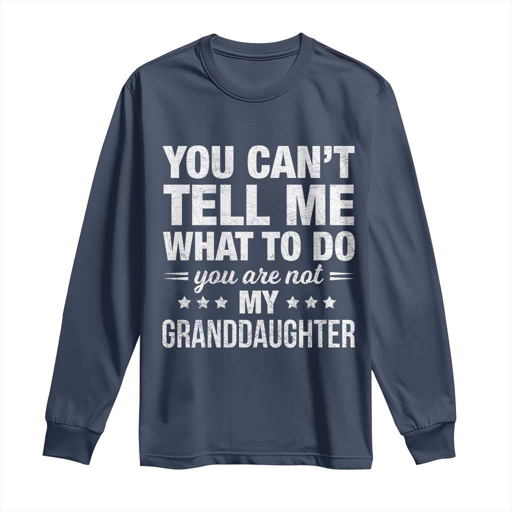 You Cant Tell Me What To Do You Are Not My Granddaughter Long Sleeve Shirt Funny Girl Grandpa