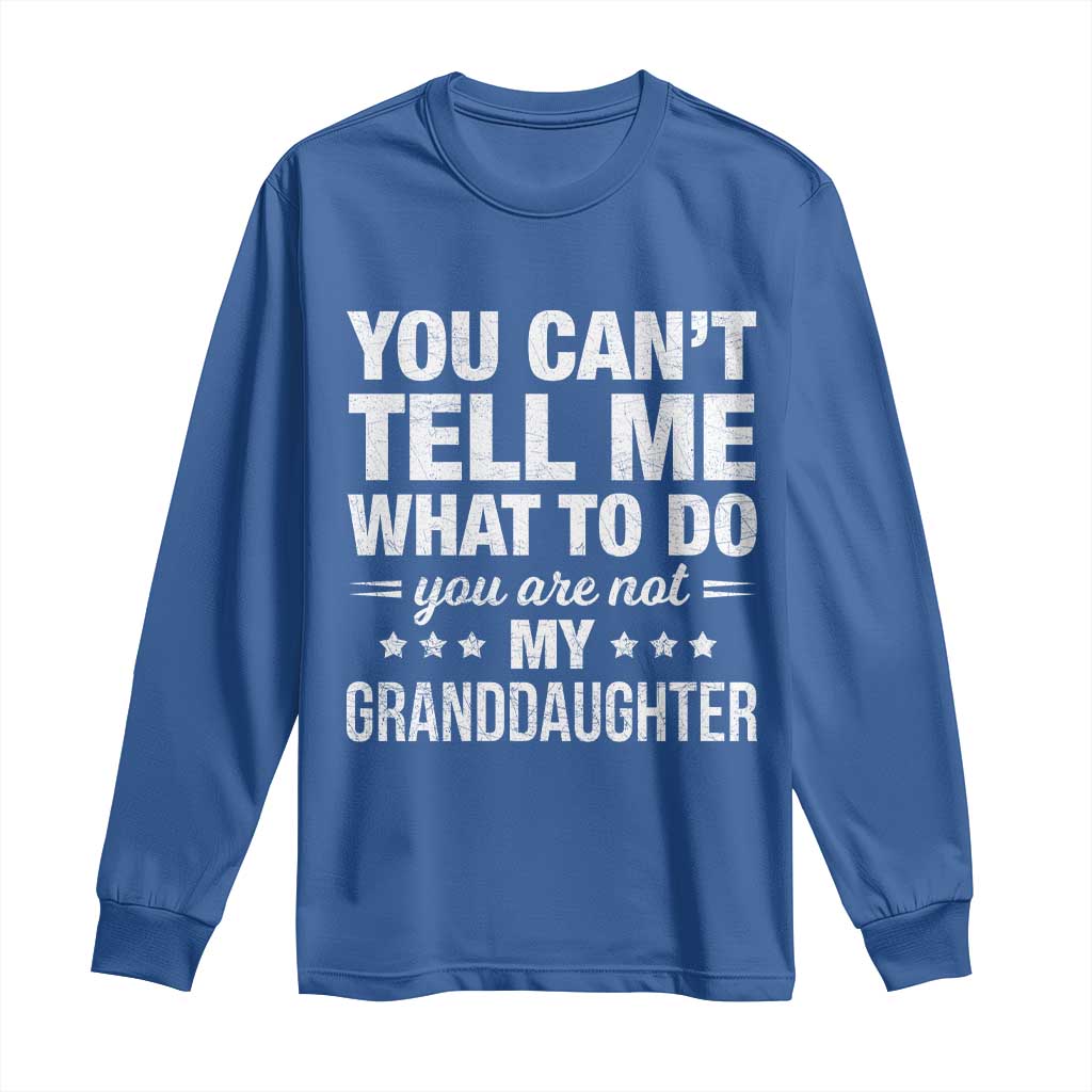 You Cant Tell Me What To Do You Are Not My Granddaughter Long Sleeve Shirt Funny Girl Grandpa