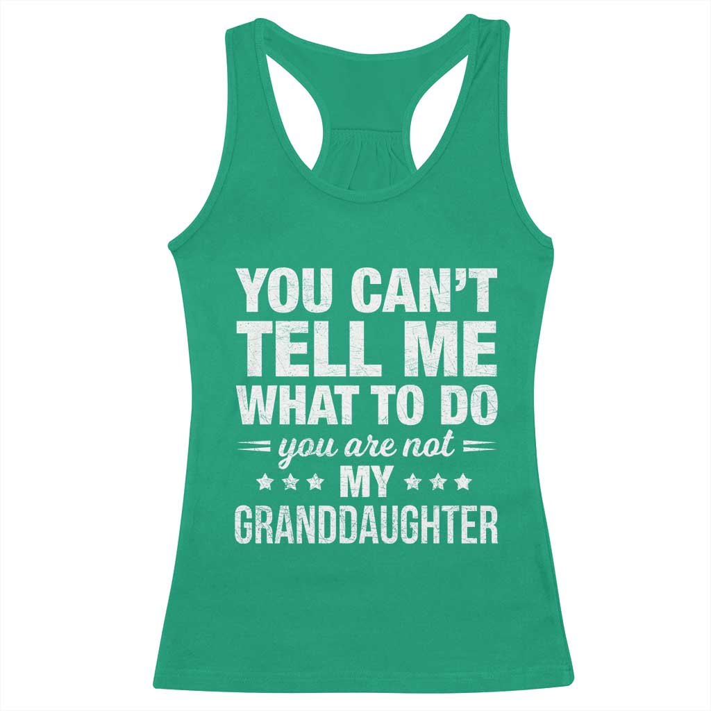 You Cant Tell Me What To Do You Are Not My Granddaughter Racerback Tank Top Funny Girl Grandpa