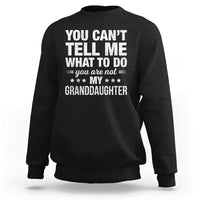 You Cant Tell Me What To Do You Are Not My Granddaughter Sweatshirt Funny Girl Grandpa
