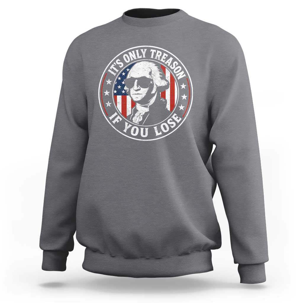 It Is Only Treason If You Lose George Washington Sweatshirt Funny 4th of July