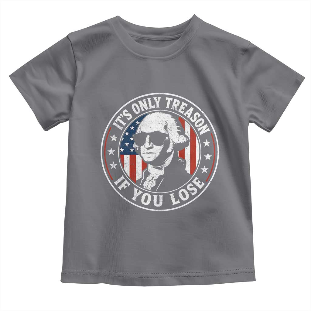 It Is Only Treason If You Lose George Washington Toddler T Shirt Funny 4th of July