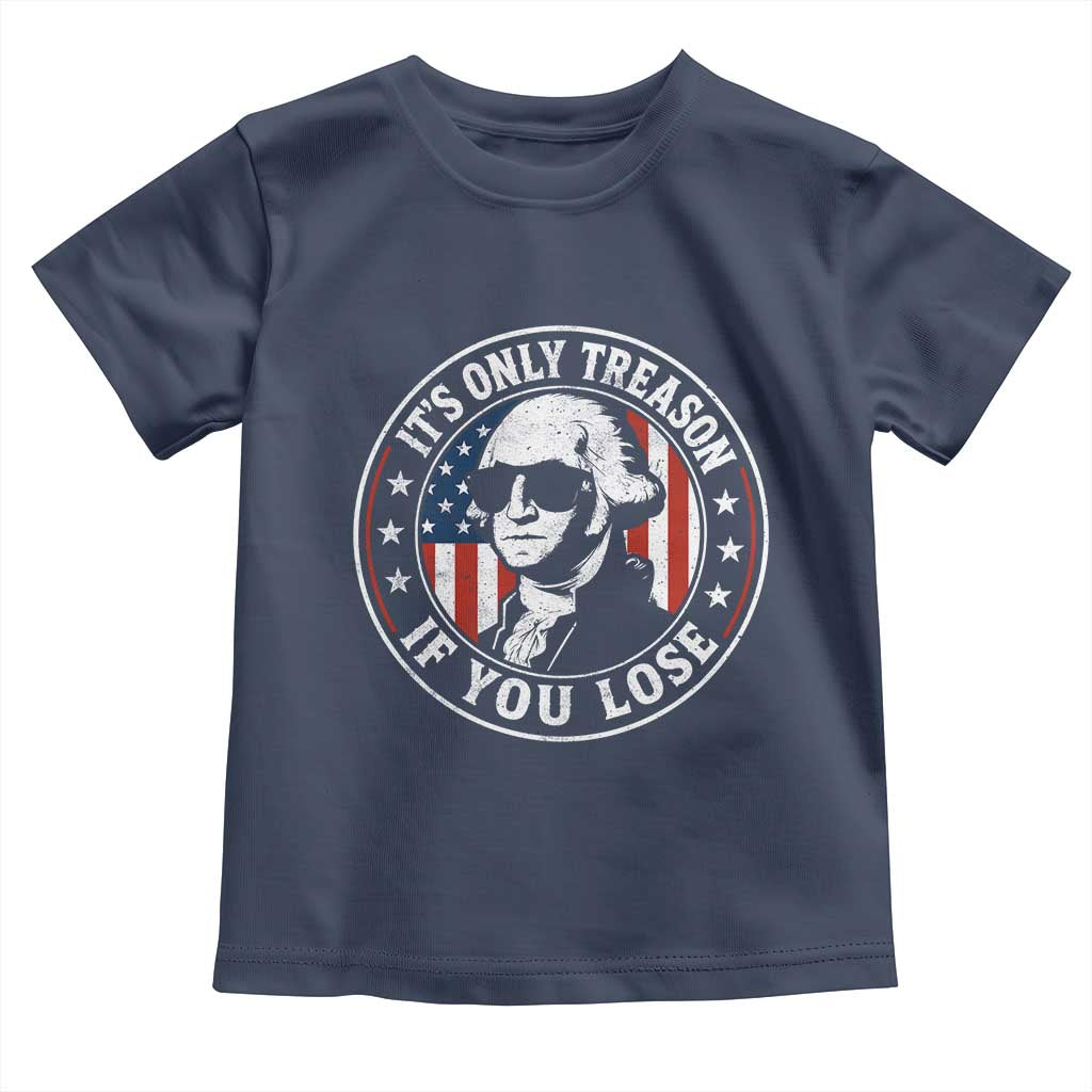 It Is Only Treason If You Lose George Washington Toddler T Shirt Funny 4th of July