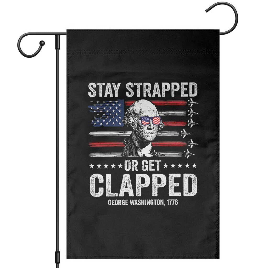 Stay Strapped Or Get Clapped George Washington Garden Flag Funny 4th of July Jet American Flag