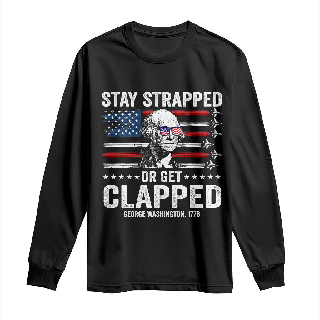 Stay Strapped Or Get Clapped George Washington Long Sleeve Shirt Funny 4th of July Jet American Flag