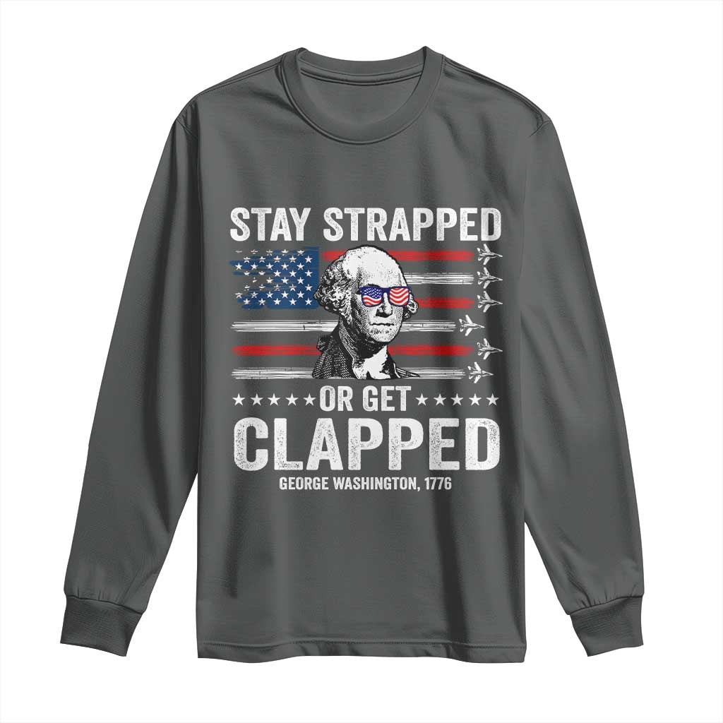 Stay Strapped Or Get Clapped George Washington Long Sleeve Shirt Funny 4th of July Jet American Flag