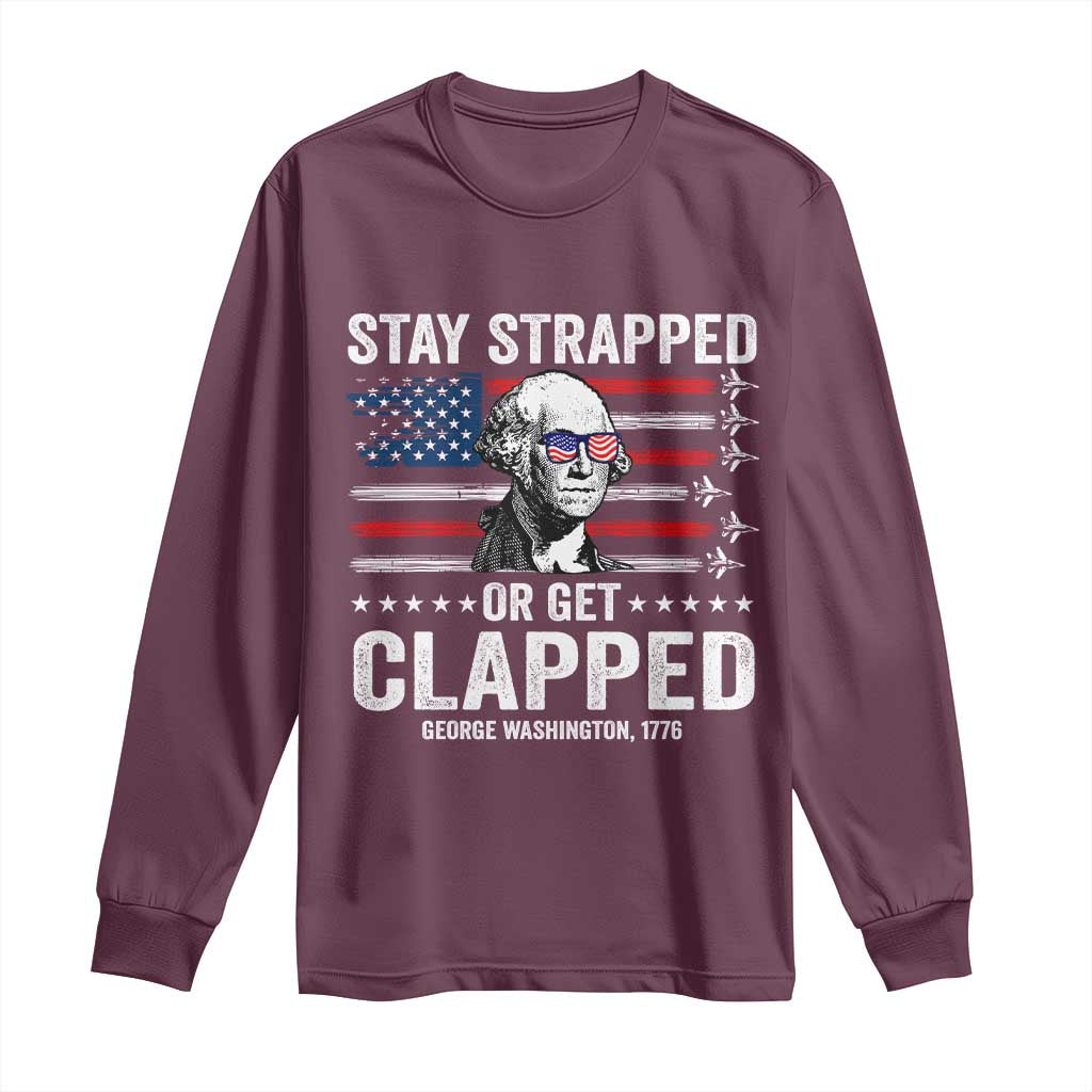 Stay Strapped Or Get Clapped George Washington Long Sleeve Shirt Funny 4th of July Jet American Flag