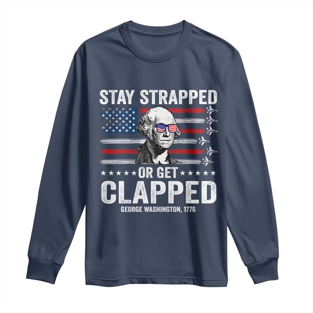 Stay Strapped Or Get Clapped George Washington Long Sleeve Shirt Funny 4th of July Jet American Flag