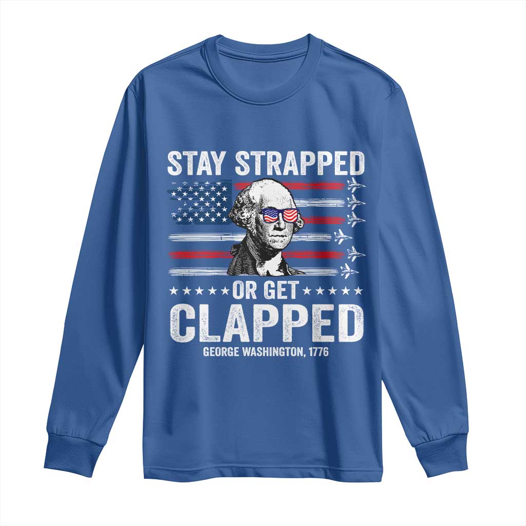 Stay Strapped Or Get Clapped George Washington Long Sleeve Shirt Funny 4th of July Jet American Flag