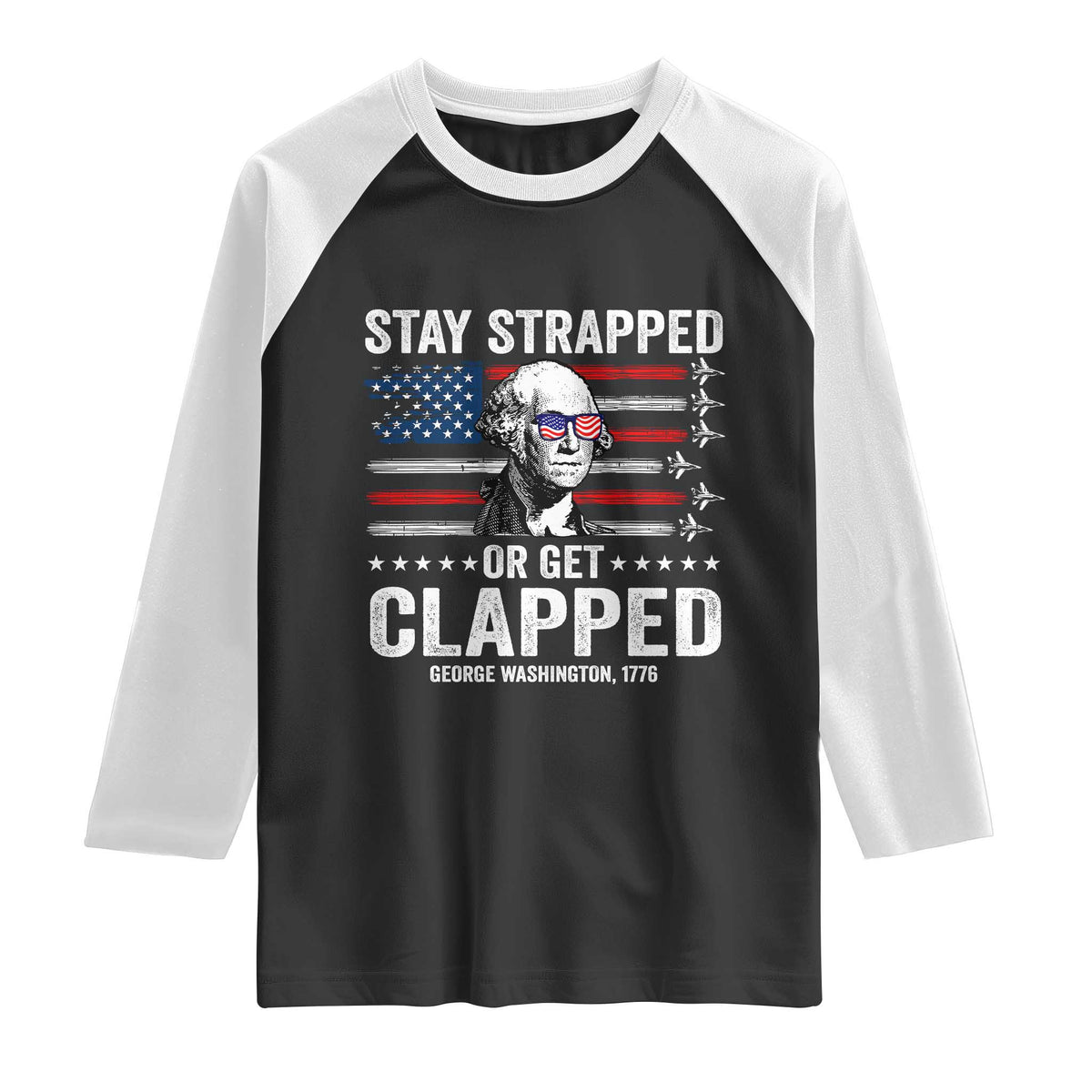 Stay Strapped Or Get Clapped George Washington Raglan Shirt Funny 4th of July Jet American Flag