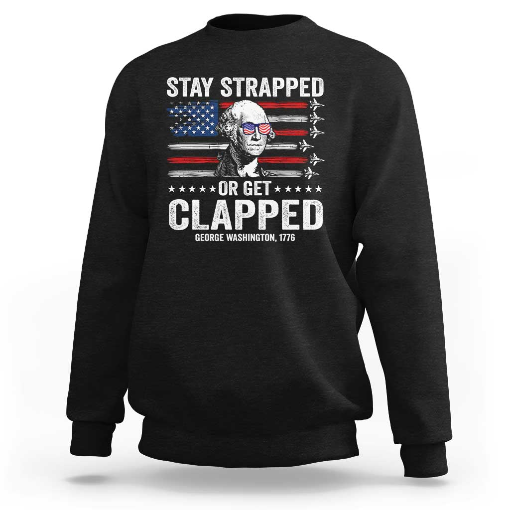 Stay Strapped Or Get Clapped George Washington Sweatshirt Funny 4th of July Jet American Flag