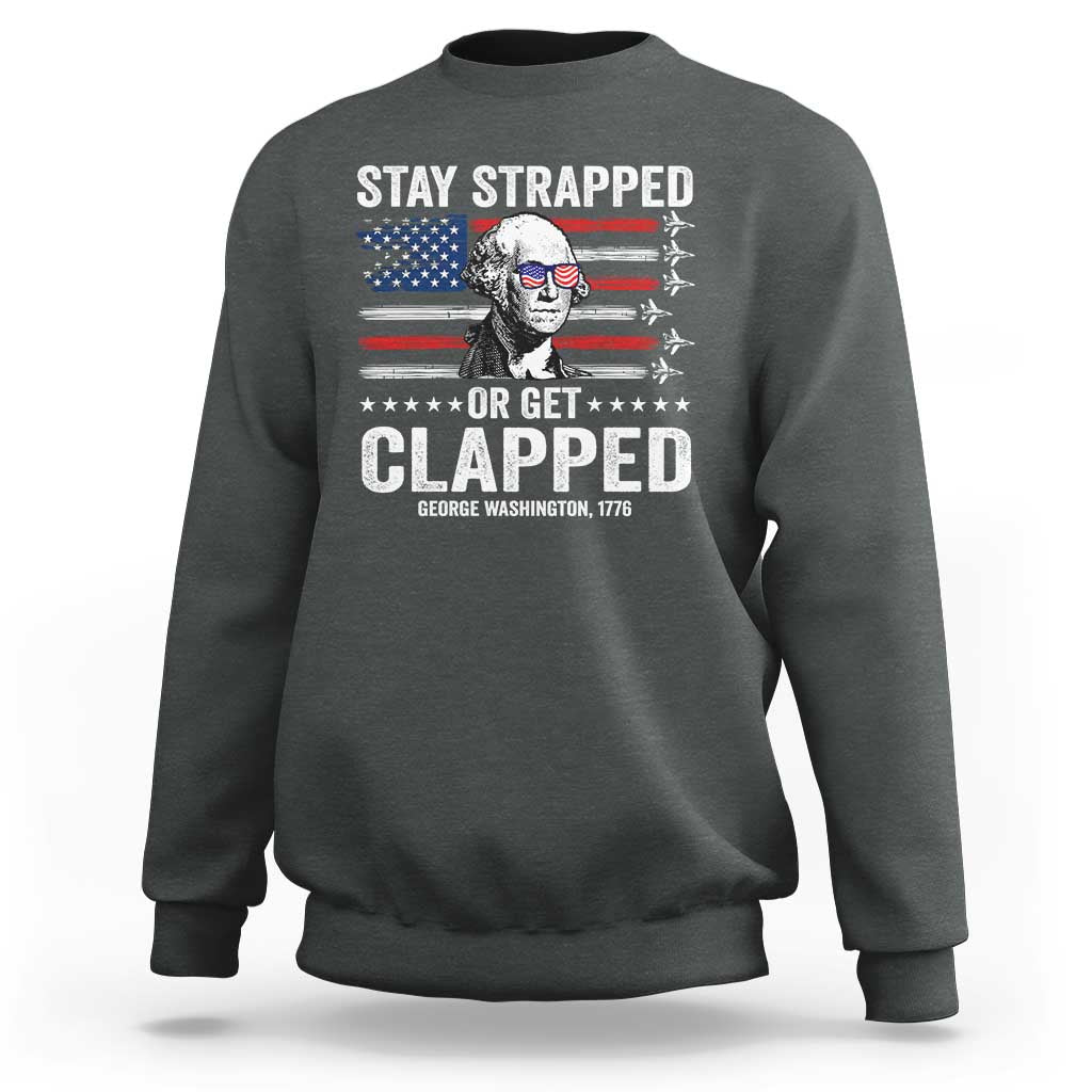 Stay Strapped Or Get Clapped George Washington Sweatshirt Funny 4th of July Jet American Flag