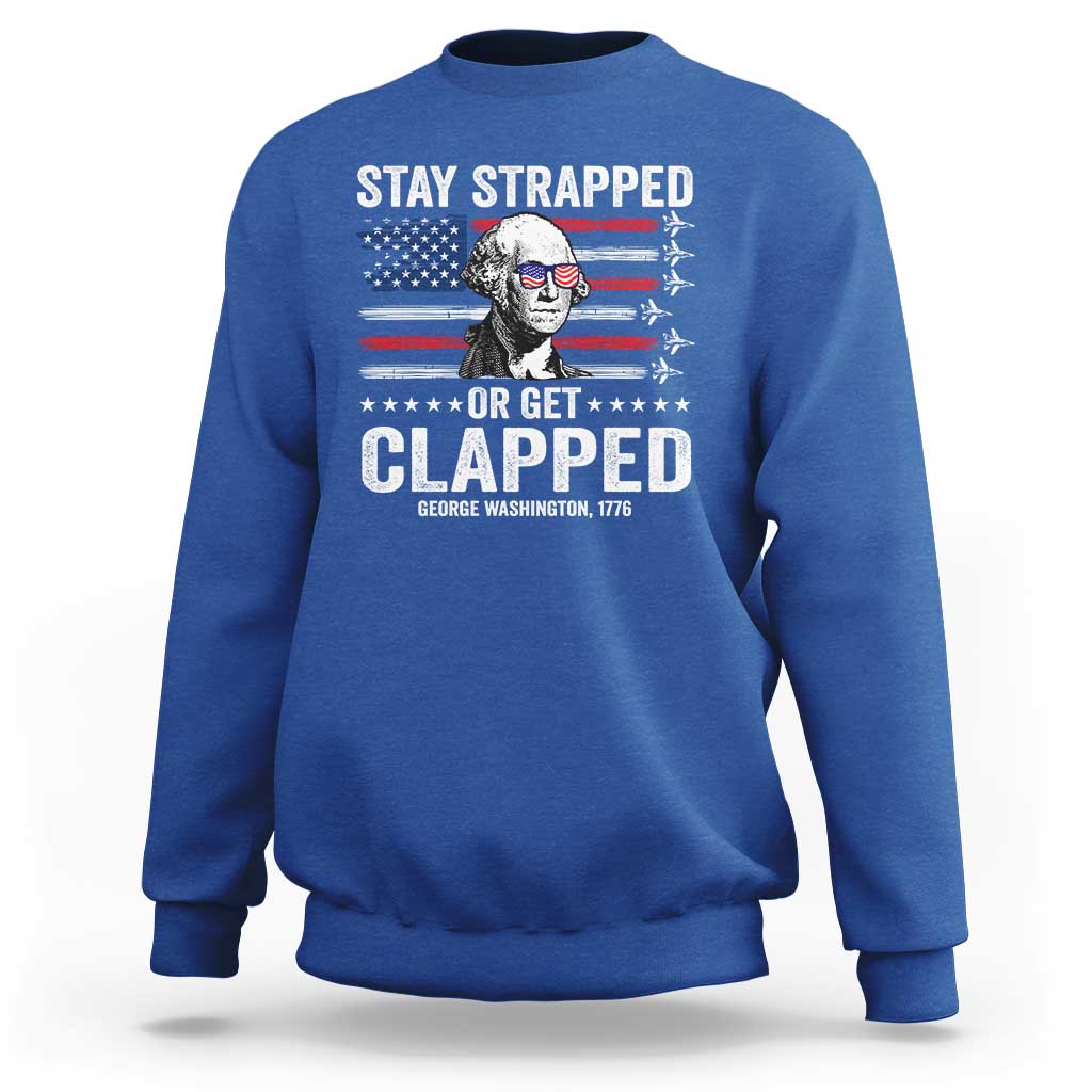 Stay Strapped Or Get Clapped George Washington Sweatshirt Funny 4th of July Jet American Flag