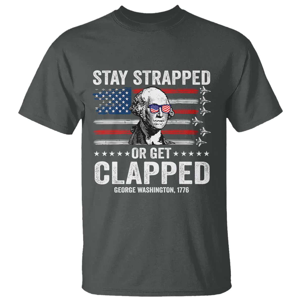 Stay Strapped Or Get Clapped George Washington T Shirt Funny 4th of July Jet American Flag